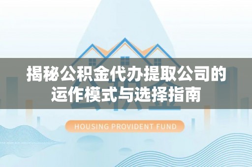 千山揭秘公积金代办提取公司的运作模式与选择指南