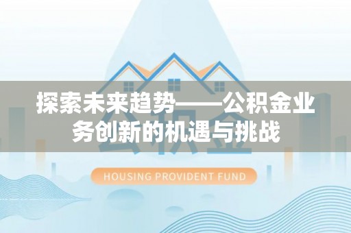 千山探索未来趋势——公积金业务创新的机遇与挑战