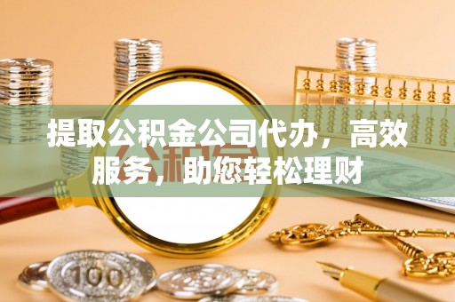 千山提取公积金公司代办，高效服务，助您轻松理财