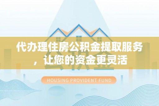 千山代办理住房公积金提取服务，让您的资金更灵活