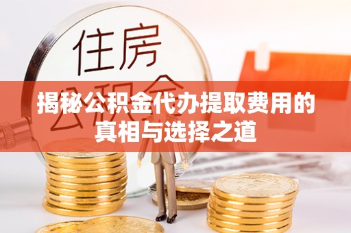 千山揭秘公积金代办提取费用的真相与选择之道
