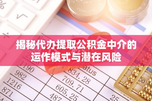 千山揭秘代办提取公积金中介的运作模式与潜在风险