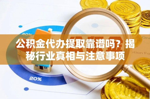 千山公积金代办提取靠谱吗？揭秘行业真相与注意事项