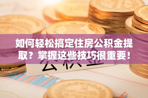 千山如何轻松搞定住房公积金提取？掌握这些技巧很重要！