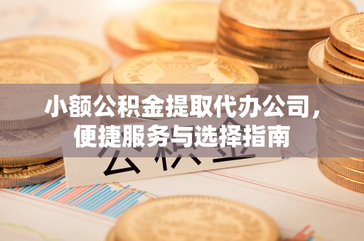 千山小额公积金提取代办公司，便捷服务与选择指南