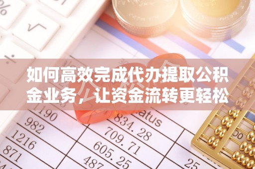千山如何高效完成代办提取公积金业务，让资金流转更轻松
