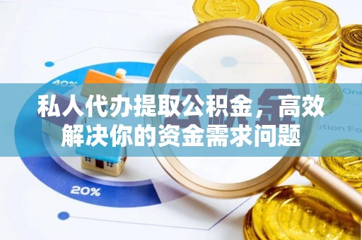 千山私人代办提取公积金，高效解决你的资金需求问题