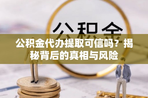 千山公积金代办提取可信吗？揭秘背后的真相与风险