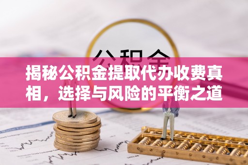 千山揭秘公积金提取代办收费真相，选择与风险的平衡之道