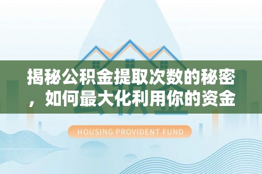 千山揭秘公积金提取次数的秘密，如何最大化利用你的资金