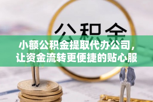 千山小额公积金提取代办公司，让资金流转更便捷的贴心服务