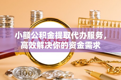千山小额公积金提取代办服务，高效解决你的资金需求