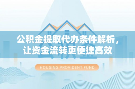 千山公积金提取代办条件解析，让资金流转更便捷高效