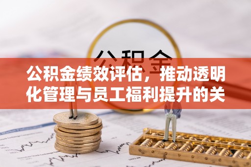 千山公积金绩效评估，推动透明化管理与员工福利提升的关键