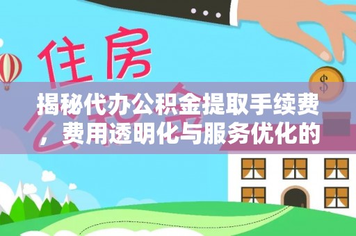 千山揭秘代办公积金提取手续费，费用透明化与服务优化的关键