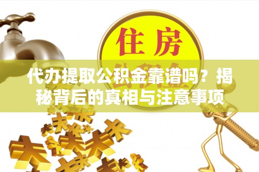 千山代办提取公积金靠谱吗？揭秘背后的真相与注意事项