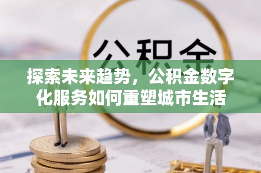 千山探索未来趋势，公积金数字化服务如何重塑城市生活