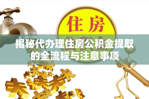 千山揭秘代办理住房公积金提取的全流程与注意事项
