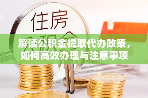 千山解读公积金提取代办政策，如何高效办理与注意事项