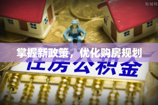 千山掌握新政策，优化购房规划