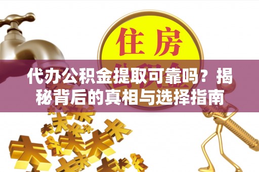 千山代办公积金提取可靠吗？揭秘背后的真相与选择指南