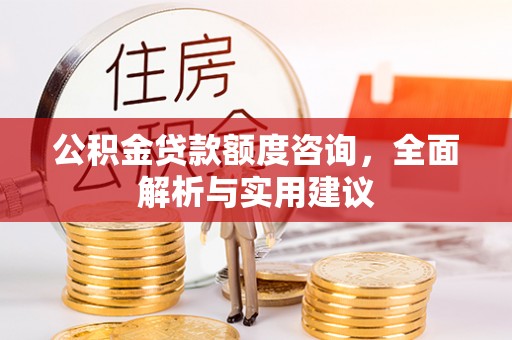 千山公积金贷款额度咨询，全面解析与实用建议