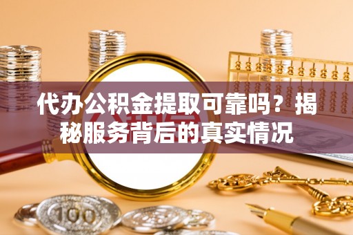 千山代办公积金提取可靠吗？揭秘服务背后的真实情况