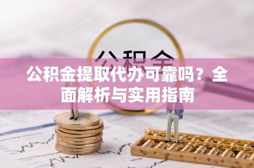 千山公积金提取代办可靠吗？全面解析与实用指南