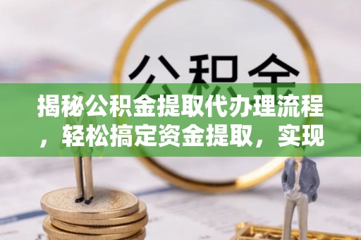 千山揭秘公积金提取代办理流程，轻松搞定资金提取，实现财务自由