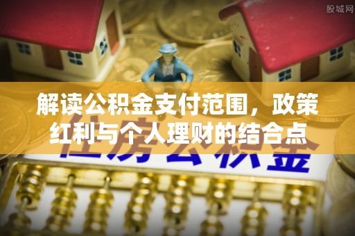 千山解读公积金支付范围，政策红利与个人理财的结合点
