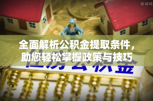 千山全面解析公积金提取条件，助您轻松掌握政策与技巧