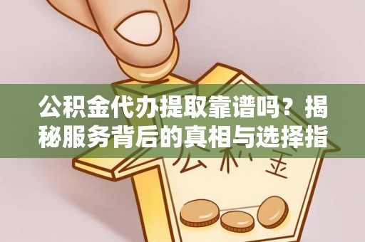 千山公积金代办提取靠谱吗？揭秘服务背后的真相与选择指南