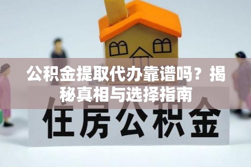 千山公积金提取代办靠谱吗？揭秘真相与选择指南