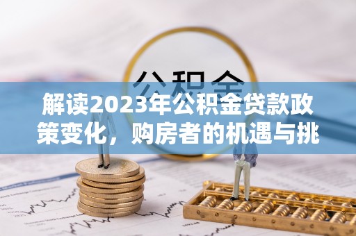 千山解读2023年公积金贷款政策变化，购房者的机遇与挑战
