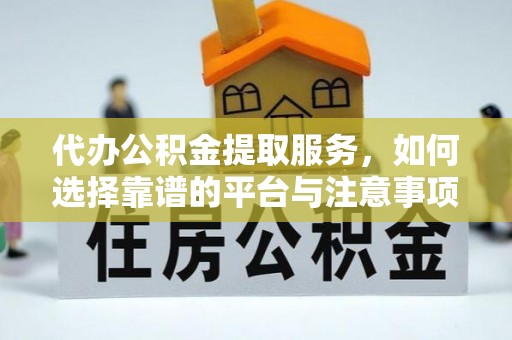 千山代办公积金提取服务，如何选择靠谱的平台与注意事项
