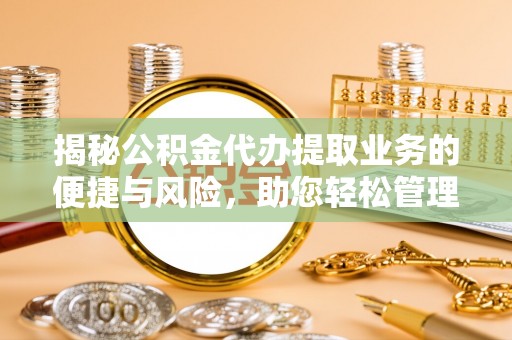 千山揭秘公积金代办提取业务的便捷与风险，助您轻松管理个人财务