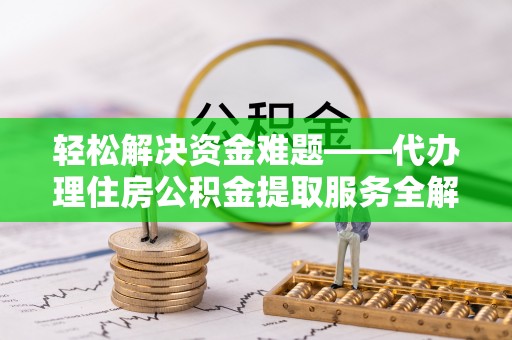 千山轻松解决资金难题——代办理住房公积金提取服务全解析