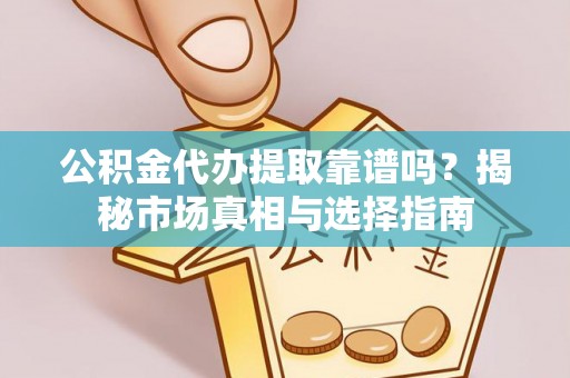 千山公积金代办提取靠谱吗？揭秘市场真相与选择指南