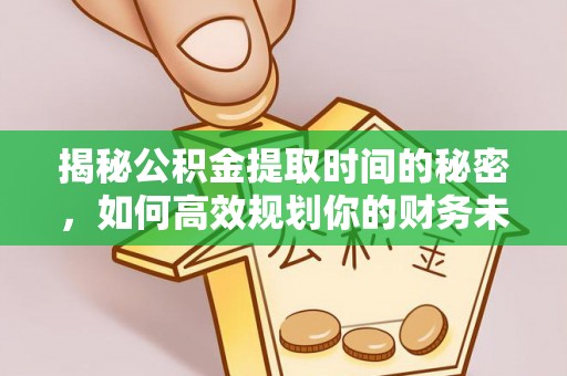 千山揭秘公积金提取时间的秘密，如何高效规划你的财务未来