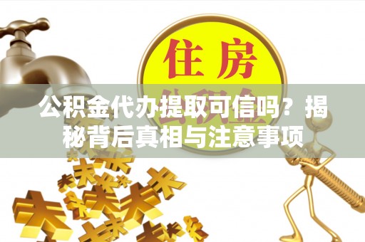 千山公积金代办提取可信吗？揭秘背后真相与注意事项