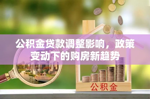 千山公积金贷款调整影响，政策变动下的购房新趋势