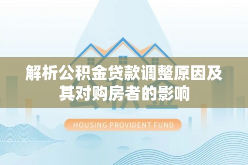 千山解析公积金贷款调整原因及其对购房者的影响