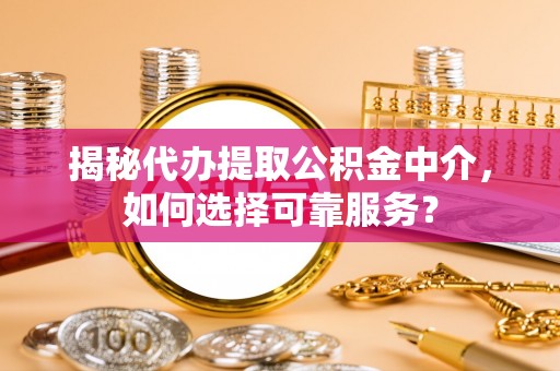 千山揭秘代办提取公积金中介，如何选择可靠服务？