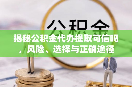 千山揭秘公积金代办提取可信吗，风险、选择与正确途径