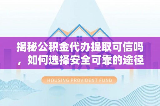 千山揭秘公积金代办提取可信吗，如何选择安全可靠的途径
