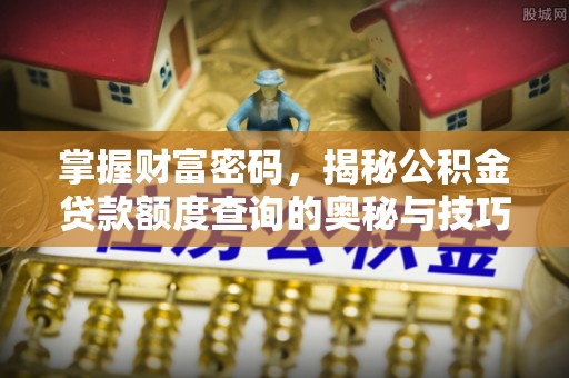 千山掌握财富密码，揭秘公积金贷款额度查询的奥秘与技巧