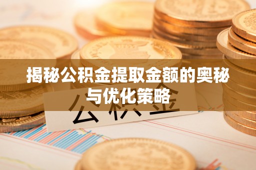 千山揭秘公积金提取金额的奥秘与优化策略