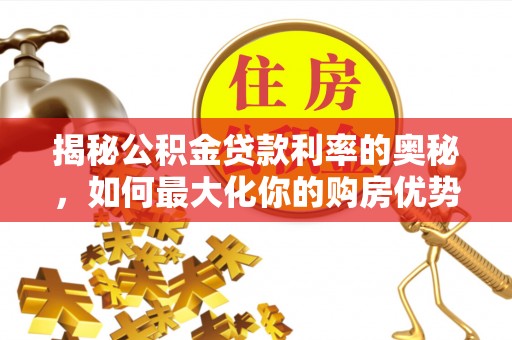 千山揭秘公积金贷款利率的奥秘，如何最大化你的购房优势