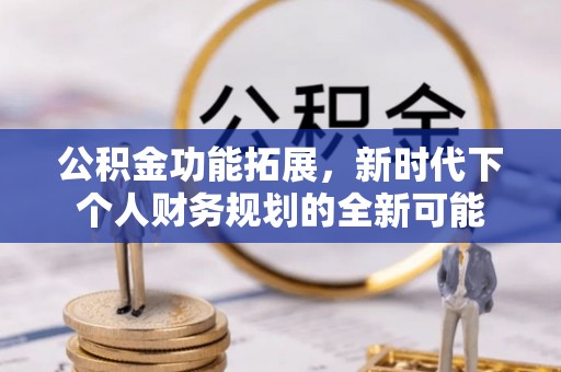 千山公积金功能拓展，新时代下个人财务规划的全新可能