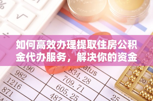 千山如何高效办理提取住房公积金代办服务，解决你的资金需求